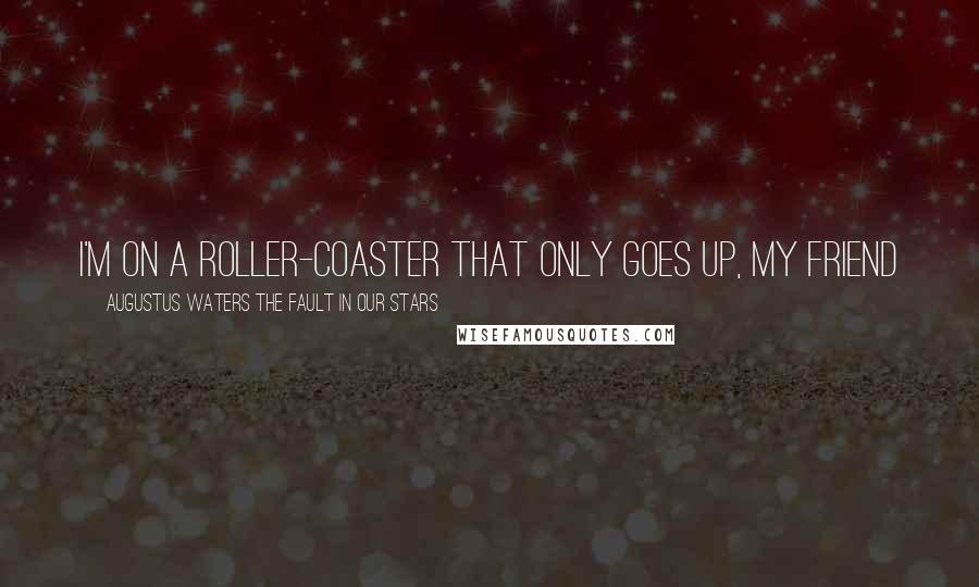 Augustus Waters The Fault In Our Stars Quotes: I'm on a Roller-coaster that only goes up, My friend