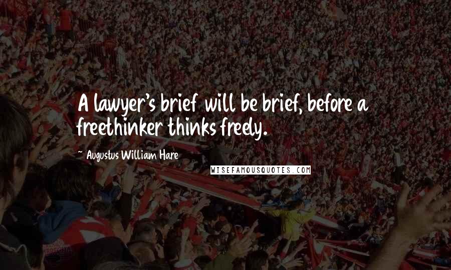 Augustus William Hare Quotes: A lawyer's brief will be brief, before a freethinker thinks freely.