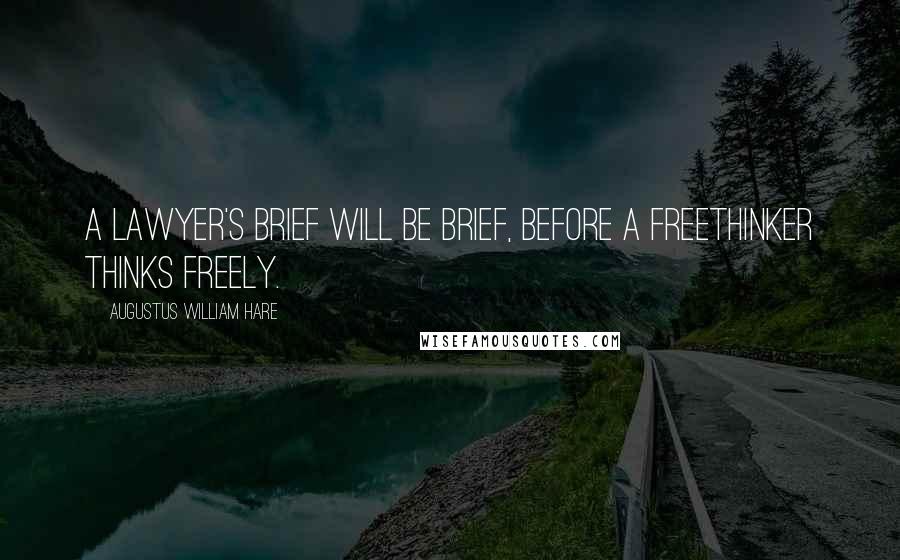 Augustus William Hare Quotes: A lawyer's brief will be brief, before a freethinker thinks freely.