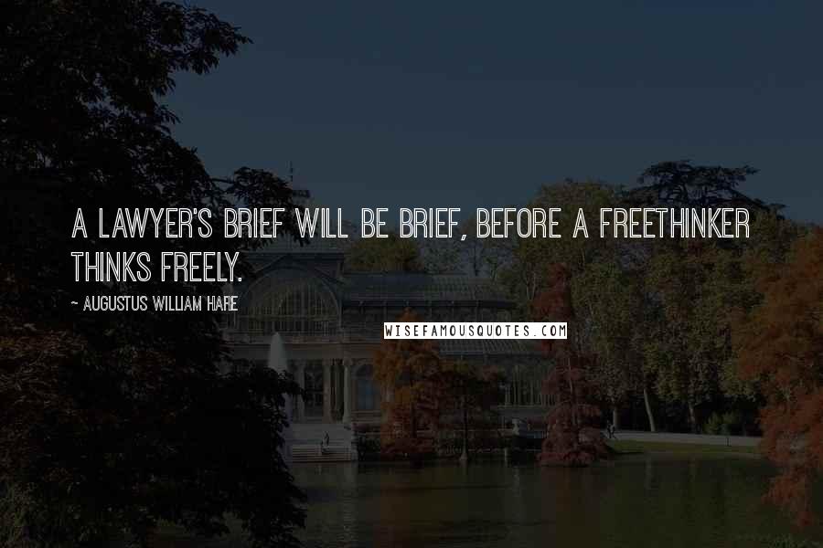 Augustus William Hare Quotes: A lawyer's brief will be brief, before a freethinker thinks freely.