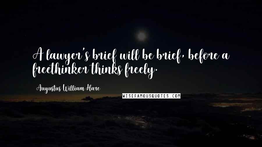 Augustus William Hare Quotes: A lawyer's brief will be brief, before a freethinker thinks freely.