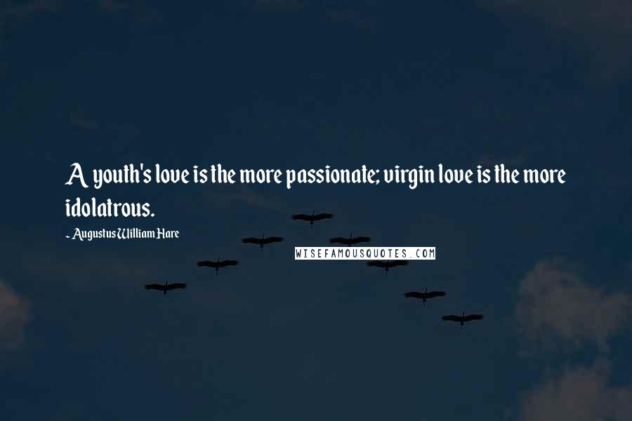 Augustus William Hare Quotes: A youth's love is the more passionate; virgin love is the more idolatrous.