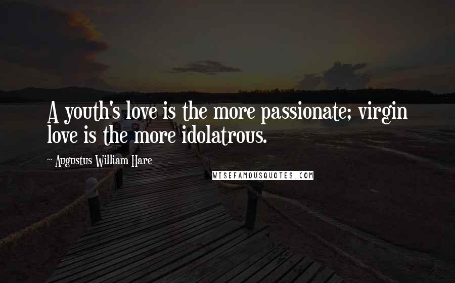 Augustus William Hare Quotes: A youth's love is the more passionate; virgin love is the more idolatrous.