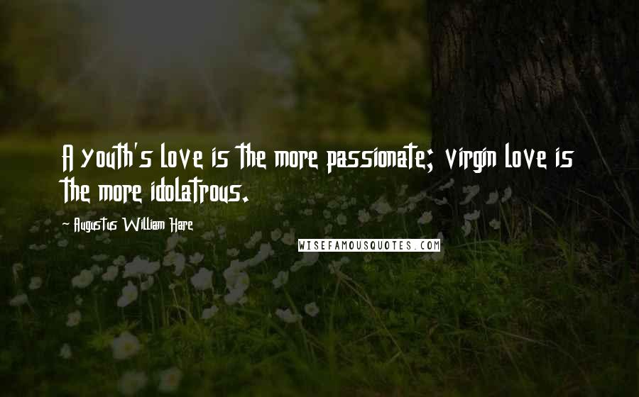 Augustus William Hare Quotes: A youth's love is the more passionate; virgin love is the more idolatrous.