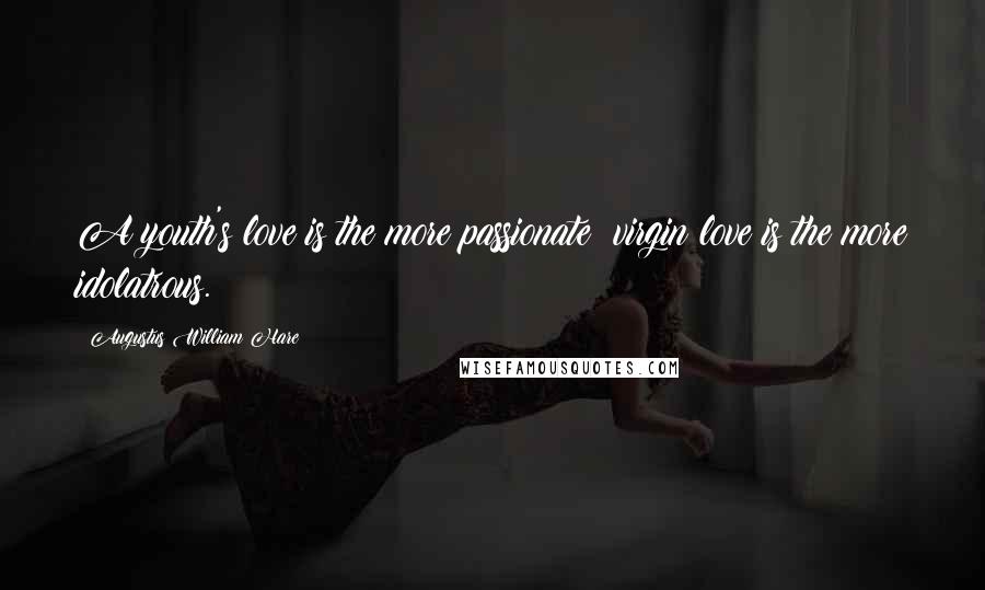 Augustus William Hare Quotes: A youth's love is the more passionate; virgin love is the more idolatrous.