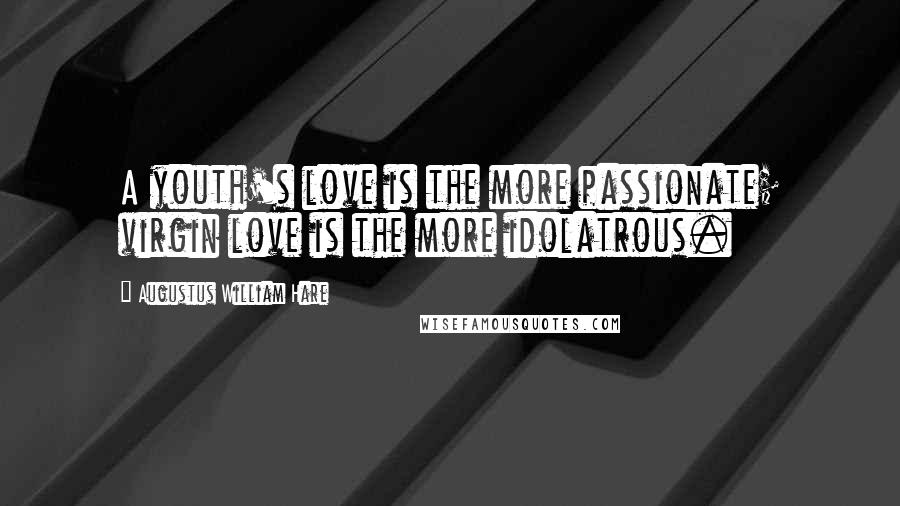 Augustus William Hare Quotes: A youth's love is the more passionate; virgin love is the more idolatrous.