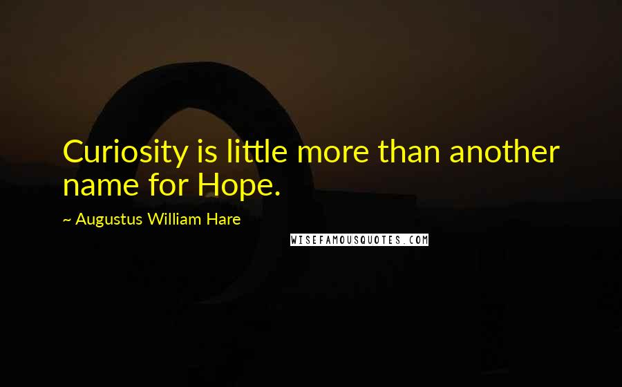 Augustus William Hare Quotes: Curiosity is little more than another name for Hope.