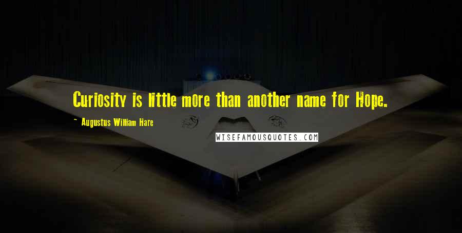 Augustus William Hare Quotes: Curiosity is little more than another name for Hope.