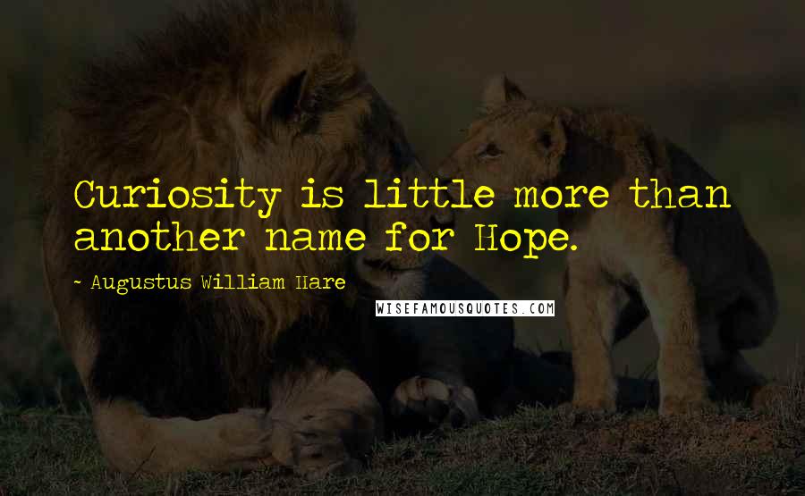 Augustus William Hare Quotes: Curiosity is little more than another name for Hope.