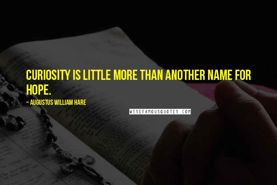 Augustus William Hare Quotes: Curiosity is little more than another name for Hope.