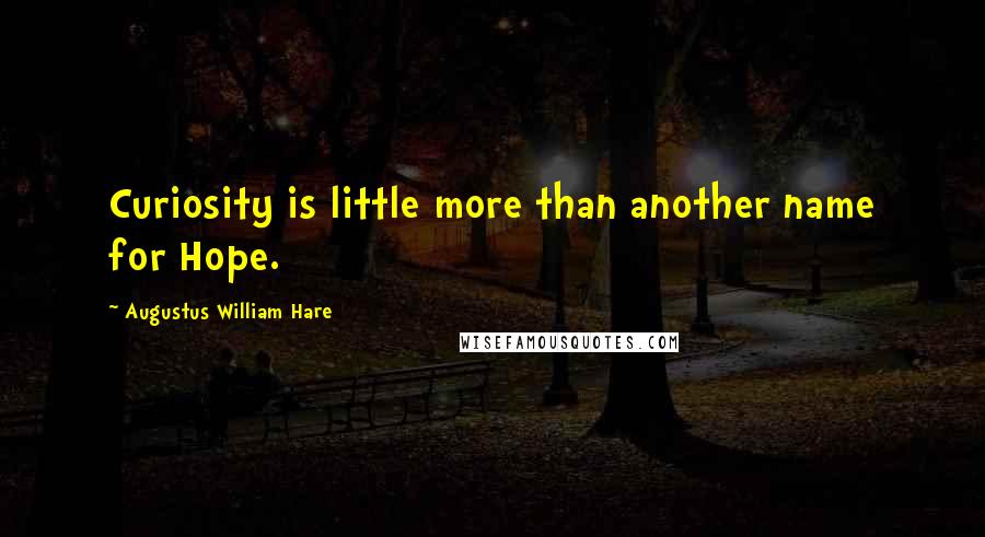 Augustus William Hare Quotes: Curiosity is little more than another name for Hope.