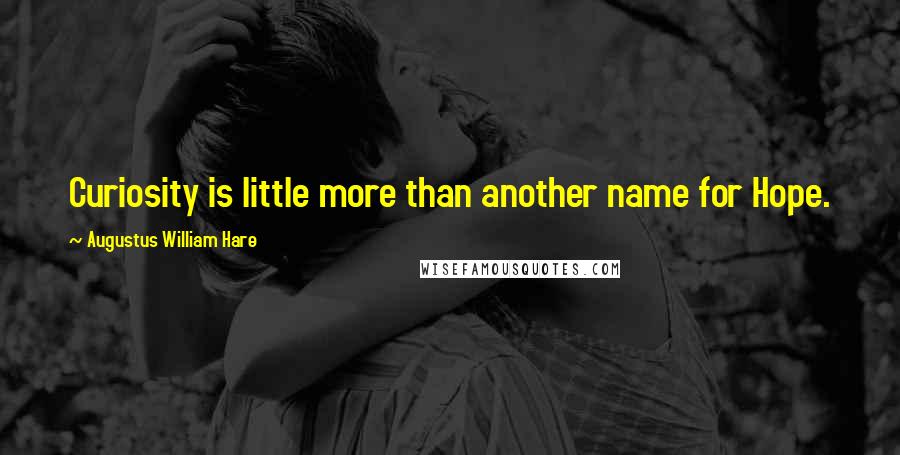 Augustus William Hare Quotes: Curiosity is little more than another name for Hope.