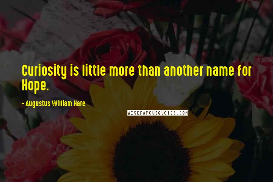 Augustus William Hare Quotes: Curiosity is little more than another name for Hope.