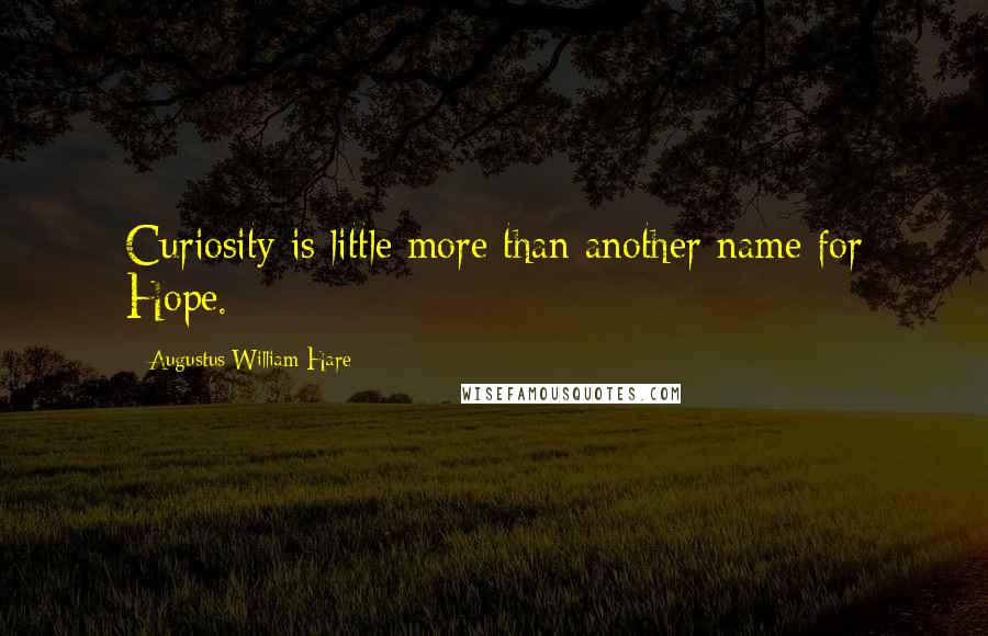 Augustus William Hare Quotes: Curiosity is little more than another name for Hope.