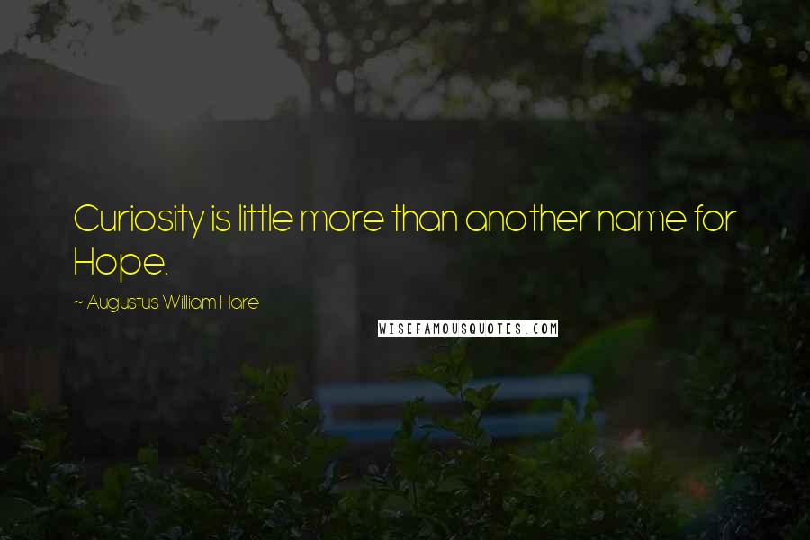 Augustus William Hare Quotes: Curiosity is little more than another name for Hope.