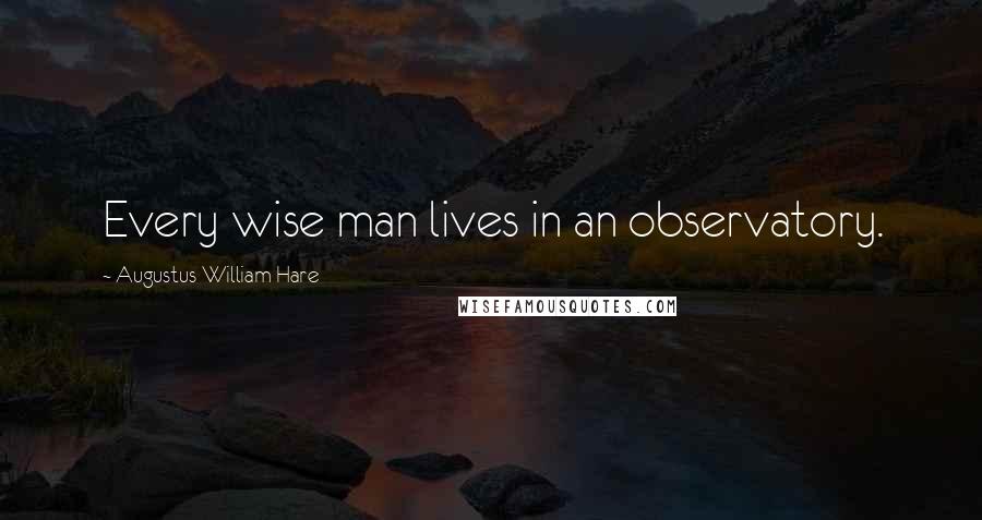 Augustus William Hare Quotes: Every wise man lives in an observatory.