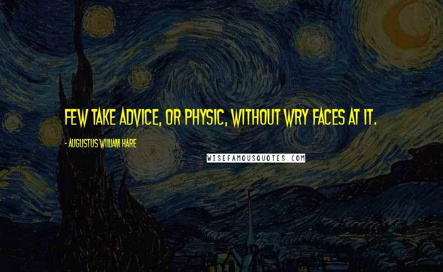 Augustus William Hare Quotes: Few take advice, or physic, without wry faces at it.
