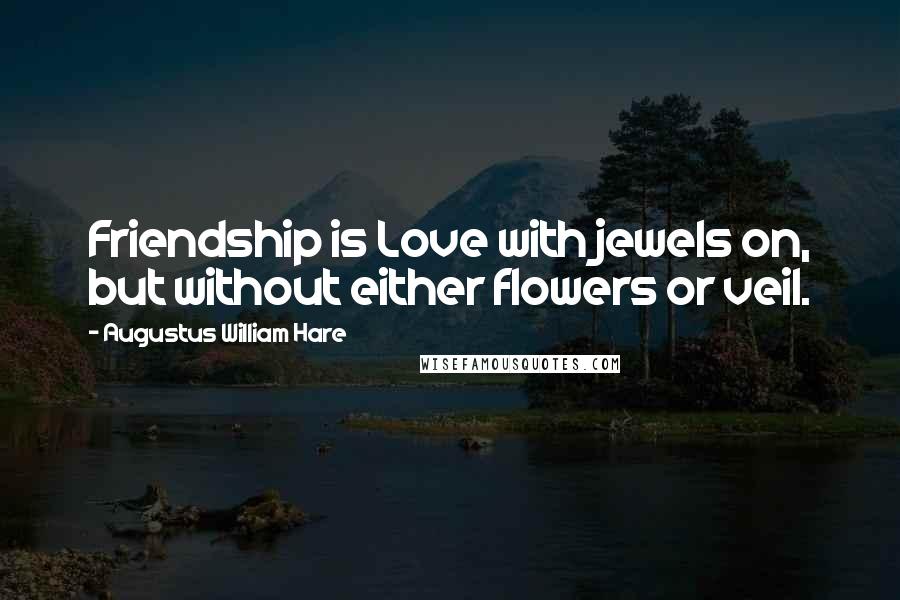 Augustus William Hare Quotes: Friendship is Love with jewels on, but without either flowers or veil.