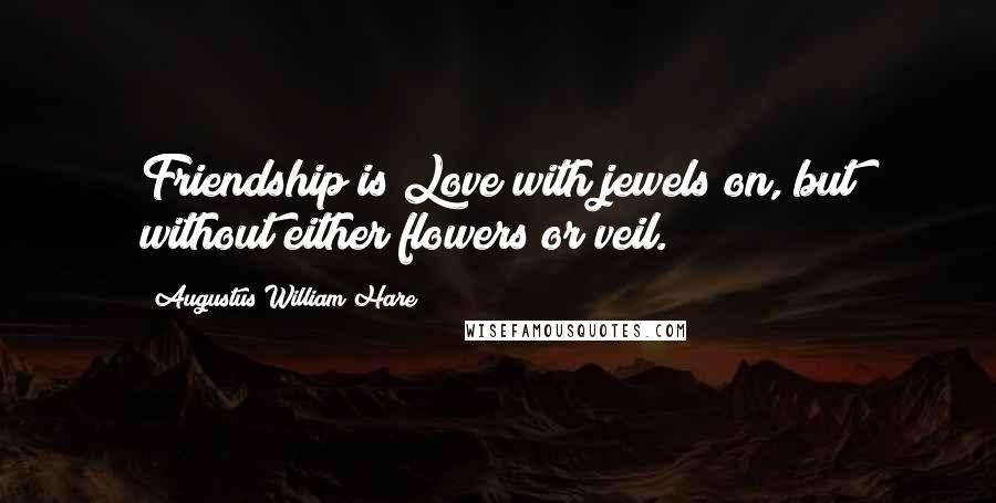 Augustus William Hare Quotes: Friendship is Love with jewels on, but without either flowers or veil.