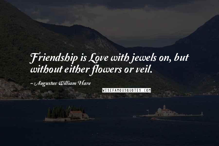 Augustus William Hare Quotes: Friendship is Love with jewels on, but without either flowers or veil.