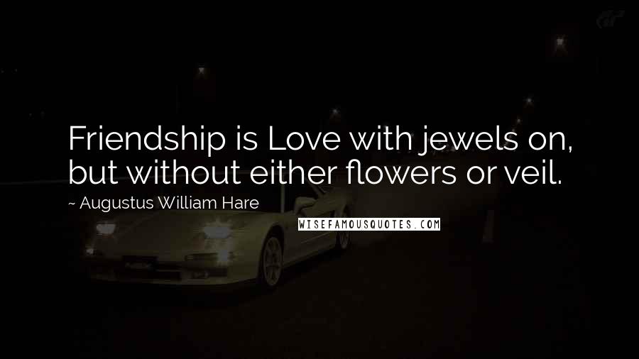 Augustus William Hare Quotes: Friendship is Love with jewels on, but without either flowers or veil.