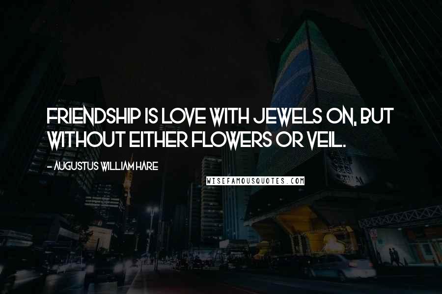 Augustus William Hare Quotes: Friendship is Love with jewels on, but without either flowers or veil.