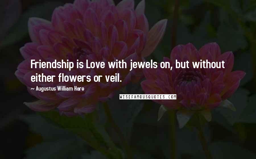 Augustus William Hare Quotes: Friendship is Love with jewels on, but without either flowers or veil.