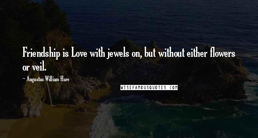 Augustus William Hare Quotes: Friendship is Love with jewels on, but without either flowers or veil.