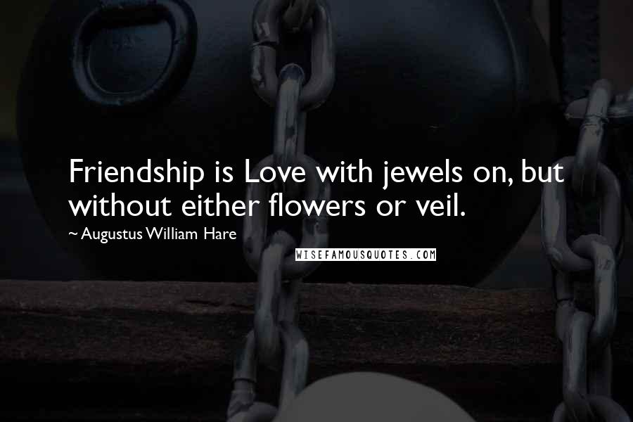 Augustus William Hare Quotes: Friendship is Love with jewels on, but without either flowers or veil.