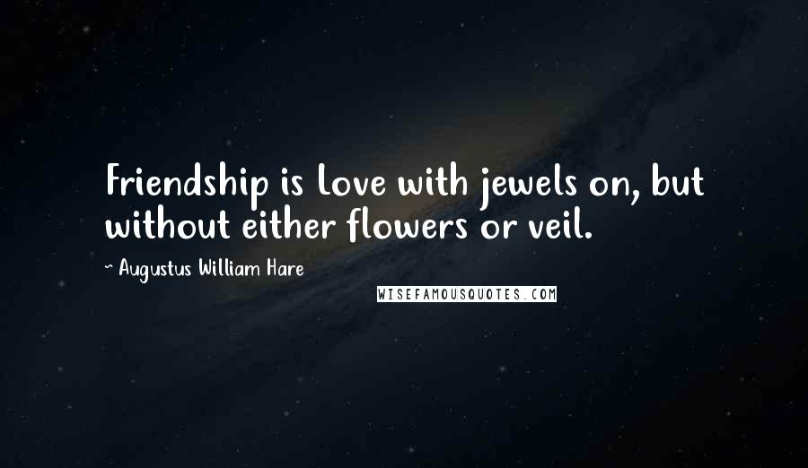 Augustus William Hare Quotes: Friendship is Love with jewels on, but without either flowers or veil.