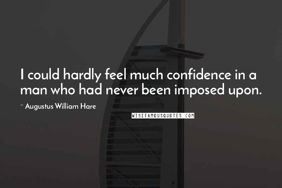 Augustus William Hare Quotes: I could hardly feel much confidence in a man who had never been imposed upon.