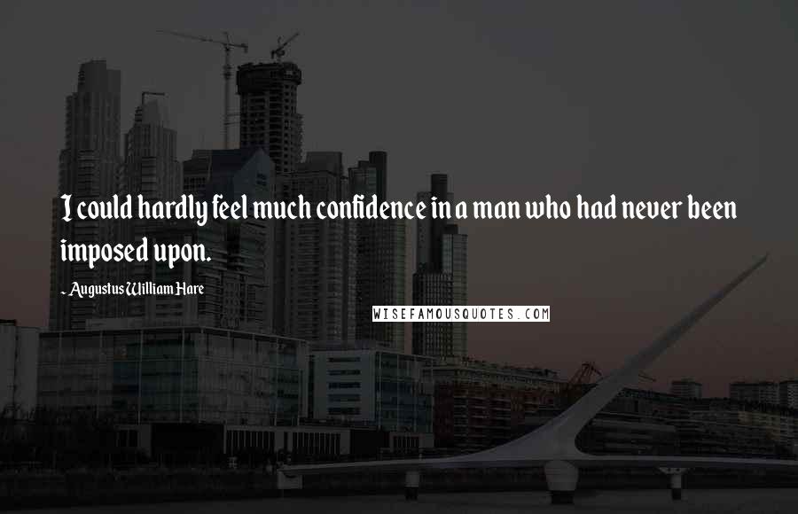 Augustus William Hare Quotes: I could hardly feel much confidence in a man who had never been imposed upon.