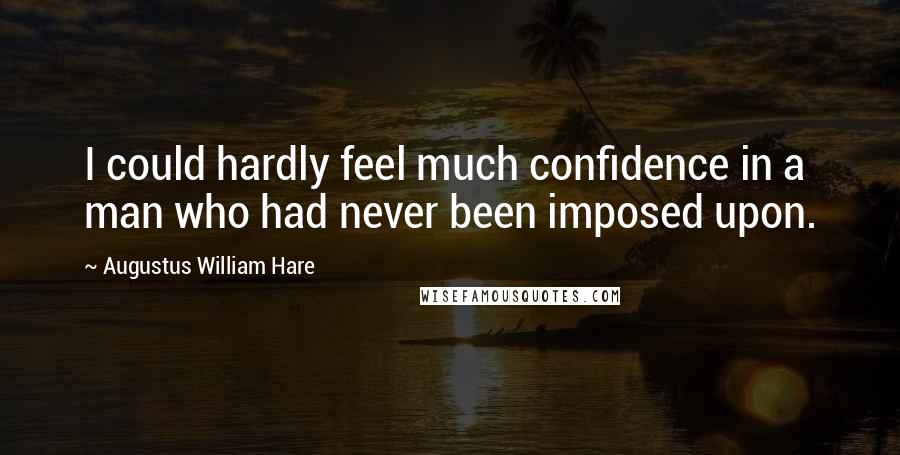 Augustus William Hare Quotes: I could hardly feel much confidence in a man who had never been imposed upon.