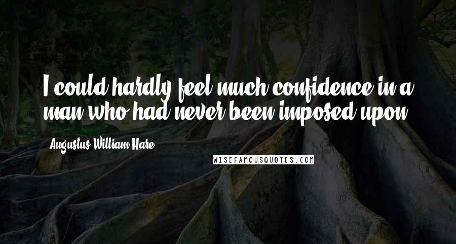 Augustus William Hare Quotes: I could hardly feel much confidence in a man who had never been imposed upon.