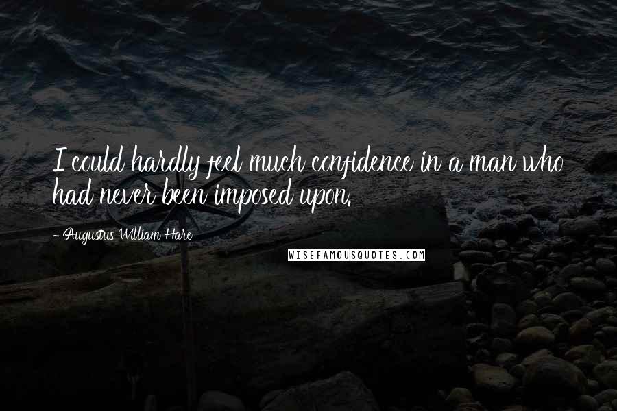Augustus William Hare Quotes: I could hardly feel much confidence in a man who had never been imposed upon.