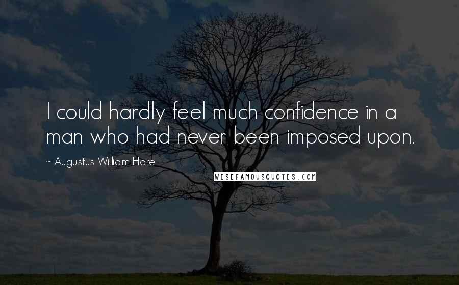 Augustus William Hare Quotes: I could hardly feel much confidence in a man who had never been imposed upon.