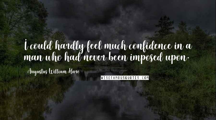 Augustus William Hare Quotes: I could hardly feel much confidence in a man who had never been imposed upon.