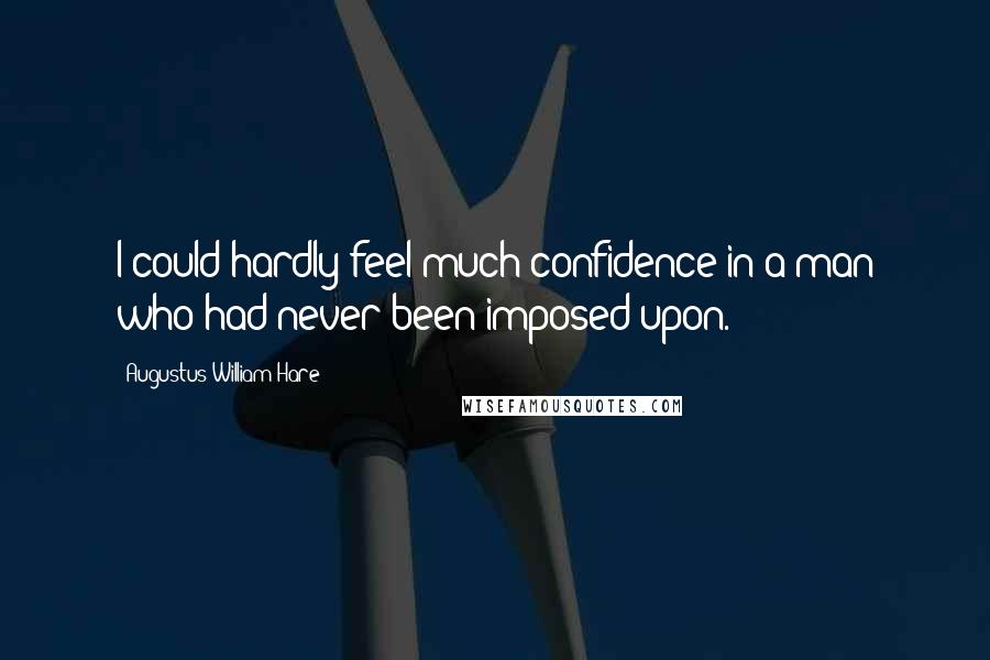Augustus William Hare Quotes: I could hardly feel much confidence in a man who had never been imposed upon.