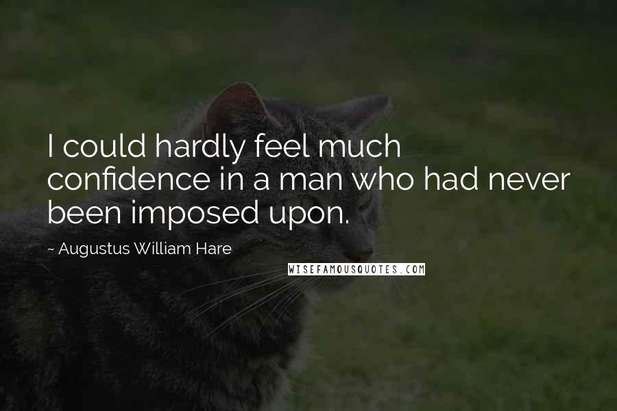 Augustus William Hare Quotes: I could hardly feel much confidence in a man who had never been imposed upon.