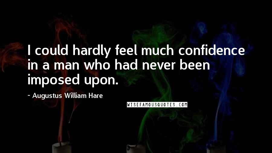 Augustus William Hare Quotes: I could hardly feel much confidence in a man who had never been imposed upon.