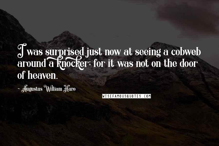 Augustus William Hare Quotes: I was surprised just now at seeing a cobweb around a knocker; for it was not on the door of heaven.