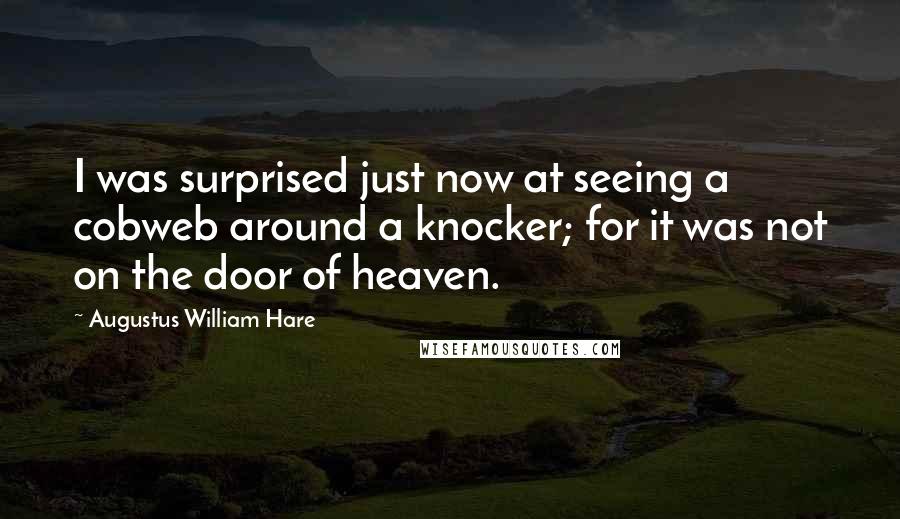 Augustus William Hare Quotes: I was surprised just now at seeing a cobweb around a knocker; for it was not on the door of heaven.