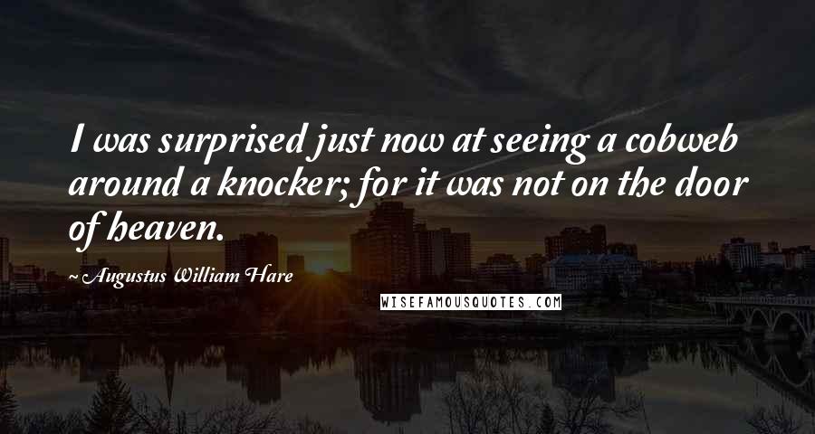 Augustus William Hare Quotes: I was surprised just now at seeing a cobweb around a knocker; for it was not on the door of heaven.