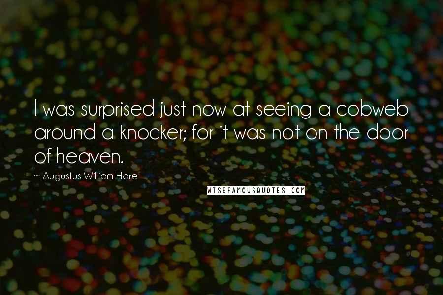 Augustus William Hare Quotes: I was surprised just now at seeing a cobweb around a knocker; for it was not on the door of heaven.