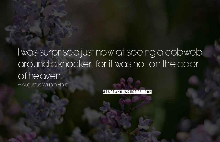 Augustus William Hare Quotes: I was surprised just now at seeing a cobweb around a knocker; for it was not on the door of heaven.