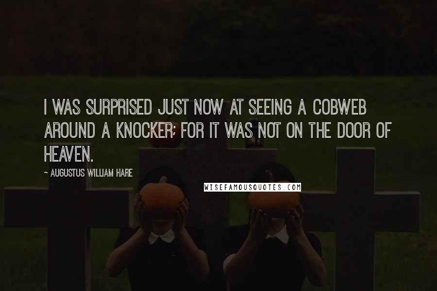 Augustus William Hare Quotes: I was surprised just now at seeing a cobweb around a knocker; for it was not on the door of heaven.