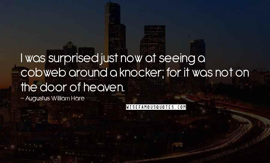 Augustus William Hare Quotes: I was surprised just now at seeing a cobweb around a knocker; for it was not on the door of heaven.