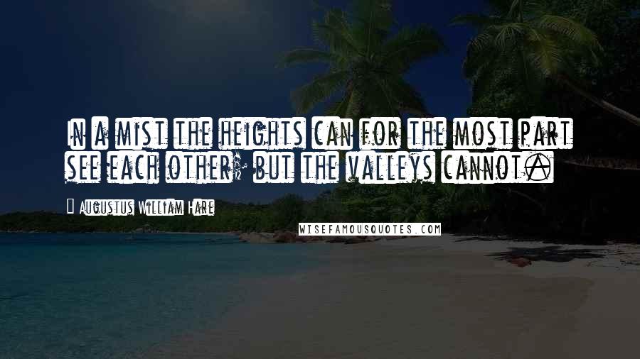 Augustus William Hare Quotes: In a mist the heights can for the most part see each other; but the valleys cannot.
