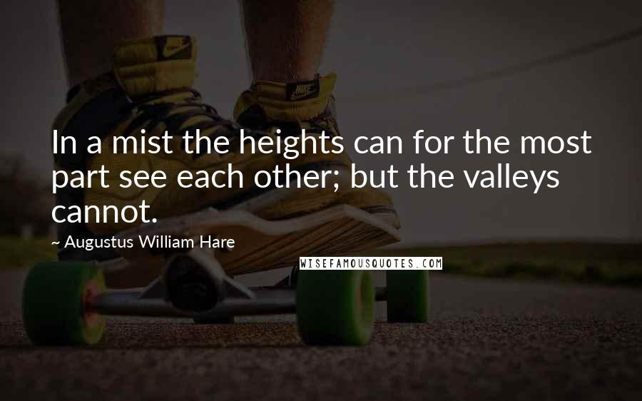 Augustus William Hare Quotes: In a mist the heights can for the most part see each other; but the valleys cannot.