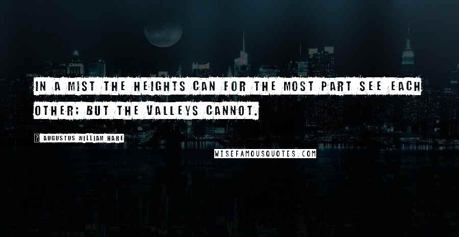 Augustus William Hare Quotes: In a mist the heights can for the most part see each other; but the valleys cannot.